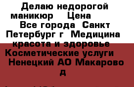 Делаю недорогой маникюр  › Цена ­ 500 - Все города, Санкт-Петербург г. Медицина, красота и здоровье » Косметические услуги   . Ненецкий АО,Макарово д.